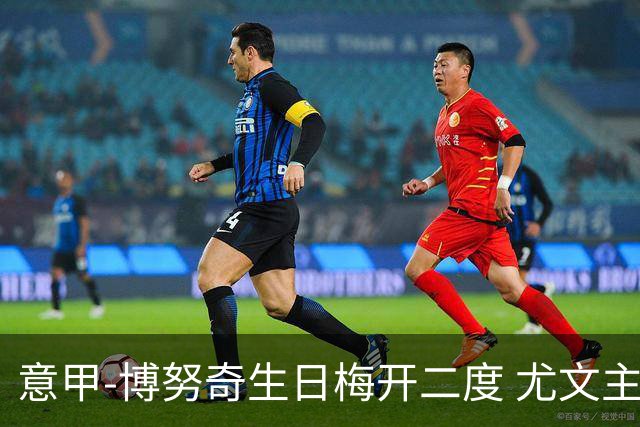 意甲-博努奇生日梅开二度 尤文主场2-1险胜垫底队